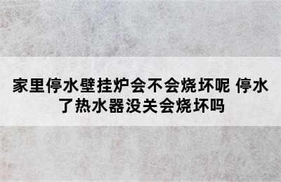 家里停水壁挂炉会不会烧坏呢 停水了热水器没关会烧坏吗